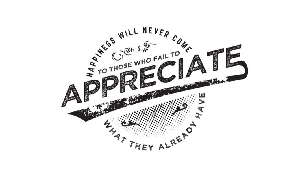 Happiness will never come to those who fail to appreciate what they already have quote